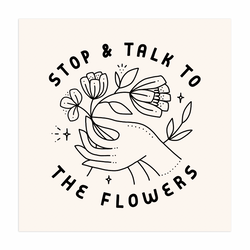 Stop & Talk To The Flowers - 12x12 Screen Print